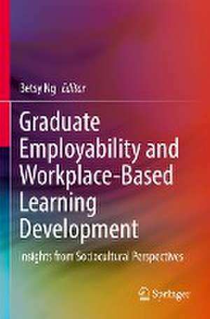 Graduate Employability and Workplace-Based Learning Development: Insights from Sociocultural Perspectives de Betsy Ng