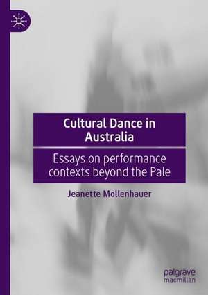 Cultural Dance in Australia: Essays on performance contexts beyond the Pale de Jeanette Mollenhauer