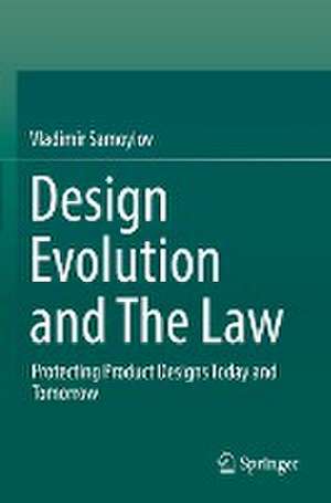 Design Evolution and The Law: Protecting Product Designs Today and Tomorrow de Vladimir Samoylov