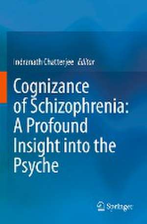 Cognizance of Schizophrenia:: A Profound Insight into the Psyche de Indranath Chatterjee