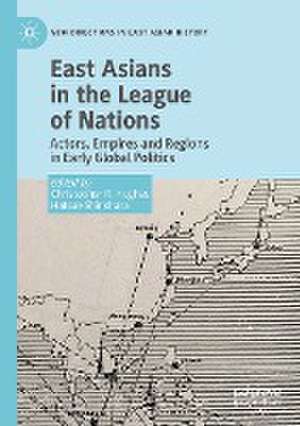 East Asians in the League of Nations: Actors, Empires and Regions in Early Global Politics de Christopher R. Hughes