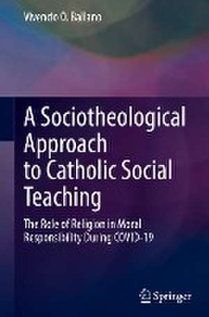 A Sociotheological Approach to Catholic Social Teaching: The Role of Religion in Moral Responsibility During COVID-19 de Vivencio O. Ballano