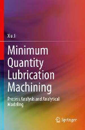 Minimum Quantity Lubrication Machining: Process Analysis and Analytical Modeling de Xia Ji