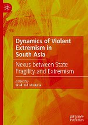 Dynamics of Violent Extremism in South Asia: Nexus between State Fragility and Extremism de Shafi Md Mostofa