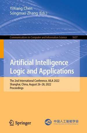 Artificial Intelligence Logic and Applications: The 2nd International Conference, AILA 2022, Shanghai, China, August 26–28, 2022, Proceedings de Yixiang Chen