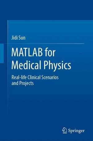 MATLAB for Medical Physics: Real-life Clinical Scenarios and Projects de Jidi Sun