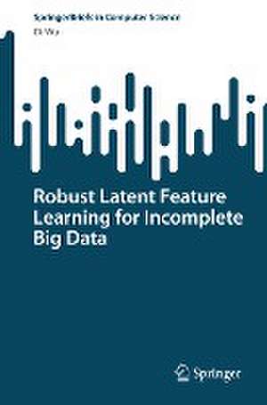 Robust Latent Feature Learning for Incomplete Big Data de Di Wu