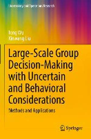 Large-Scale Group Decision-Making with Uncertain and Behavioral Considerations: Methods and Applications de Tong Wu