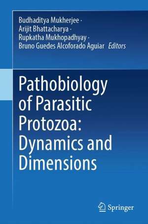 Pathobiology of Parasitic Protozoa: Dynamics and Dimensions de Budhaditya Mukherjee