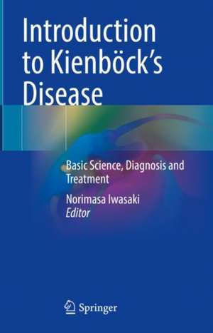 Introduction to Kienböck’s Disease: Basic Science, Diagnosis and Treatment de Norimasa Iwasaki