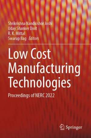Low Cost Manufacturing Technologies: Proceedings of NERC 2022 de Shrikrishna Nandkishor Joshi