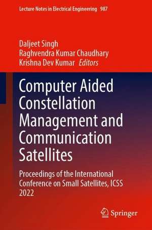 Computer Aided Constellation Management and Communication Satellites: Proceedings of the International Conference on Small Satellites, ICSS 2022 de Daljeet Singh