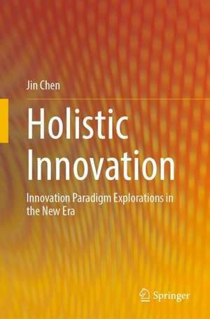 Holistic Innovation: Innovation Paradigm Explorations in the New Era de Jin Chen