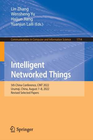 Intelligent Networked Things: 5th China Conference, CINT 2022, Urumqi, China, August 7-8, 2022, Revised Selected Papers de Lin Zhang