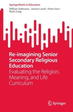 Re-imagining Senior Secondary Religious Education: Evaluating the Religion, Meaning, and Life Curriculum de William Sultmann