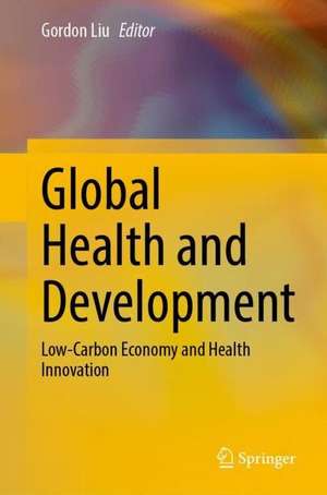 Global Health and Development: Low-Carbon Economy and Health Innovation de Gordon G. Liu