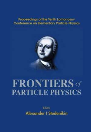 Frontiers of Particle Physics, Proceedings of the Tenth Lomonosov Conference on Elementary Particle Physics de Alexander I Studenikin