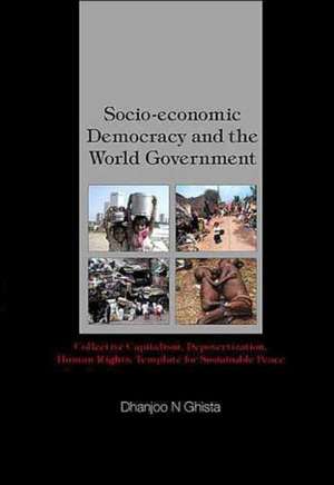 Socio-Economic Democracy and the World Government: Collective Capitalism, Depovertization, Human Rights, Template for Sustainable Peace de Dhanjoo N. Ghista