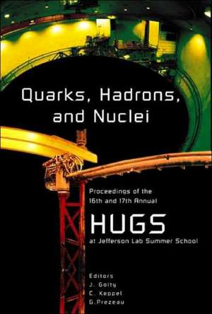 Quarks, Hadrons and Nuclei - Proceedings of the 16th and 17th Annual Hampton University Graduate Studies (Hugs) Summer Schools de Cynthia Keppel