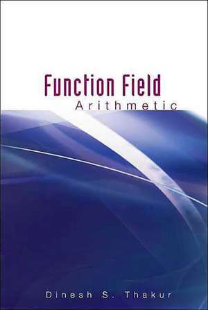 Function Field Arithmetic: An Introduction to Basic Concepts, Results and Applications de Dinesh S. Thakur