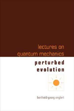 Lectures on Quantum Mechanics - Volume 3: Perturbed Evolution de Berthold-Georg Englert