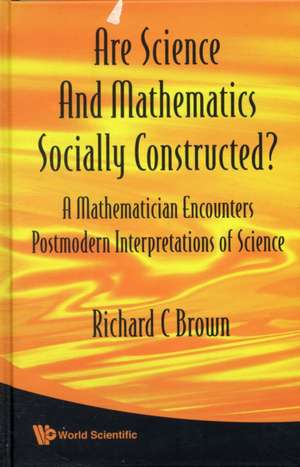 Are Science and Mathematics Socially Constructed?: A Mathematician Encounters Postmodern Interpretations of Science de RICHARD C BROWN