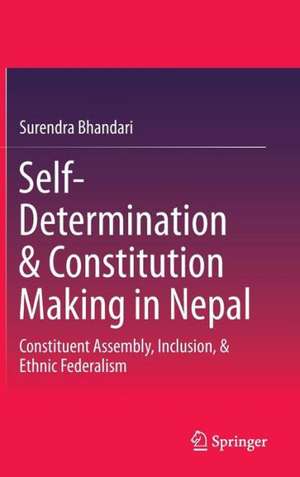 Self-Determination & Constitution Making in Nepal: Constituent Assembly, Inclusion, & Ethnic Federalism de Surendra Bhandari