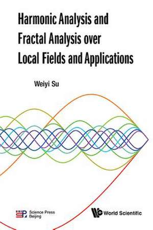 Harmonic Analysis and Fractal Analysis Over Local Fields and Applications de Weiyi Su
