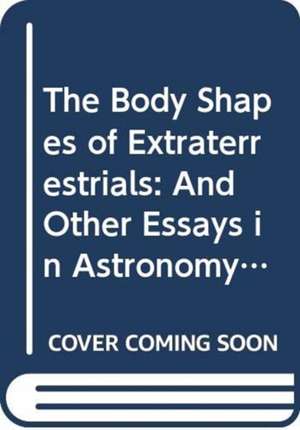 Body Shapes of Extraterrestrials, The: And Other Essays in Astronomy, Physics, and Biology de Leslie M Golden