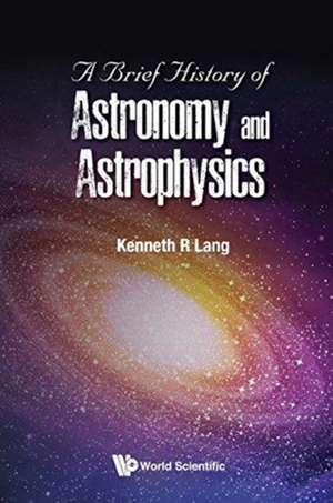 BRIEF HISTORY OF ASTRONOMY AND ASTROPHYSICS, A de Kenneth R Lang