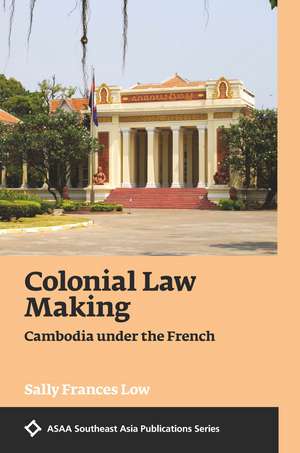 Colonial Law Making: Cambodia under the French de Sally Frances Low