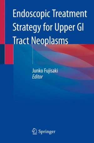 Endoscopic Treatment Strategy for Upper GI Tract Neoplasms de Junko Fujisaki