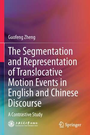 The Segmentation and Representation of Translocative Motion Events in English and Chinese Discourse: A Contrastive Study de Guofeng Zheng