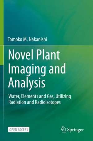 Novel Plant Imaging and Analysis: Water, Elements and Gas, Utilizing Radiation and Radioisotopes de Tomoko M. Nakanishi