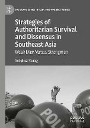 Strategies of Authoritarian Survival and Dissensus in Southeast Asia: Weak Men Versus Strongmen de Sokphea Young