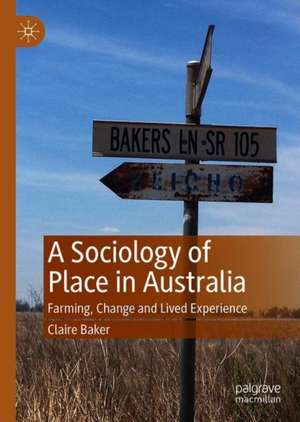 A Sociology of Place in Australia: Farming, Change and Lived Experience de Claire Baker