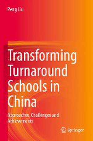 Transforming Turnaround Schools in China: Approaches, Challenges and Achievements de Peng Liu