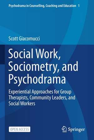 Social Work, Sociometry, and Psychodrama: Experiential Approaches for Group Therapists, Community Leaders, and Social Workers de Scott Giacomucci