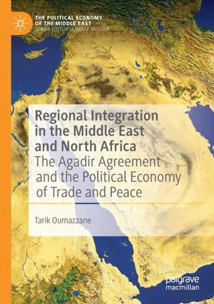 Regional Integration in the Middle East and North Africa: The Agadir Agreement and the Political Economy of Trade and Peace de Tarik Oumazzane