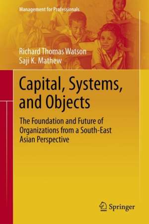 Capital, Systems, and Objects: The Foundation and Future of Organizations from a South Asian Perspective de Richard Thomas Watson