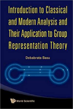 Introduction to Classical and Modern Analysis and Their Application to Group Representation Theory de Debabrata Basu