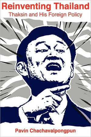 Reinventing Thailand: Thaksin and His Foreign Policy de Pavin Chachavalpongpun