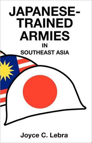 Japanese-Trained Armies in Southeast Asia de Joyce C. Lebra