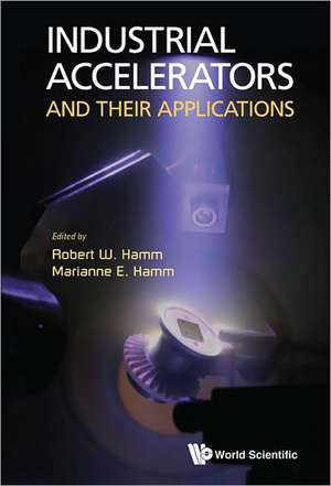 Industrial Accelerators and Their Applications de Robert W. Hamm