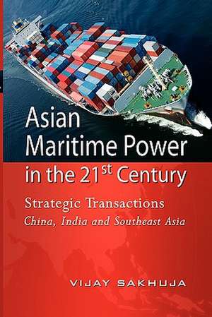 Asian Maritime Power in the 21st Century: Strategic Transactions China, India and Southeast Asia de Vijay Sakhuja