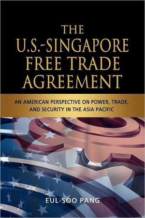 The U.S.-Singapore Free Trade Agreement: An American Perspective on Power, Trade and Security in the Asia Pacific de Professor Pang, Eul-Soo