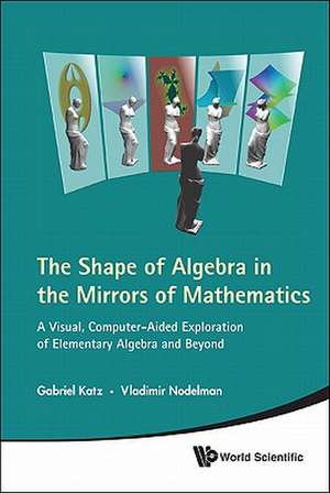 Shape of Algebra in the Mirrors of Mathematics, The: A Visual, Computer-Aided Exploration of Elementary Algebra and Beyond [With CDROM] de Gabriel Katz