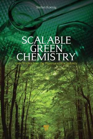 Scalable Green Chemistry: Case Studies from the Pharmaceutical Industry de Stefan Koenig