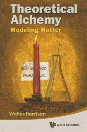 Theoretical Alchemy: Modeling Matter de WALTER A HARRISON