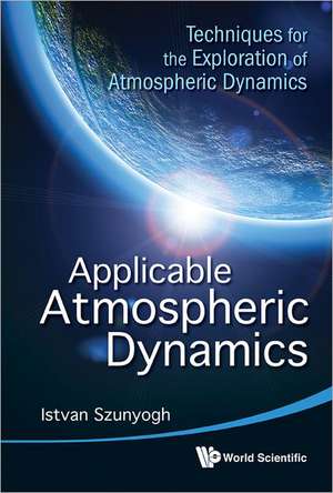 Applicable Atmospheric Dynamics: Techniques for the Exploration of Atmospheric Dynamics de Istvan Szunyogh